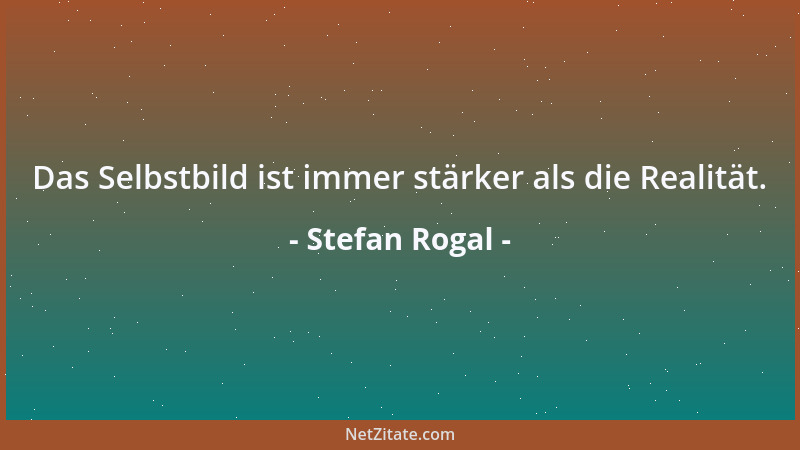Stefan Rogal - Das Selbstbild ist immer stärker als die Realität....