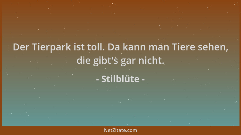 Stilblüte - Der Tierpark ist toll. Da kann man Tiere sehen, die gibt 's gar nicht....