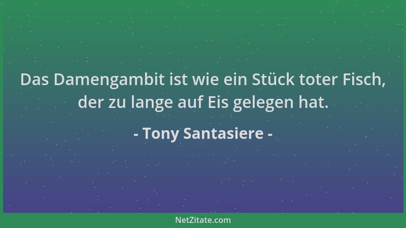 Tony Santasiere - Das Damengambit ist wie ein Stück toter Fisch, der zu lange auf Eis gelegen hat....