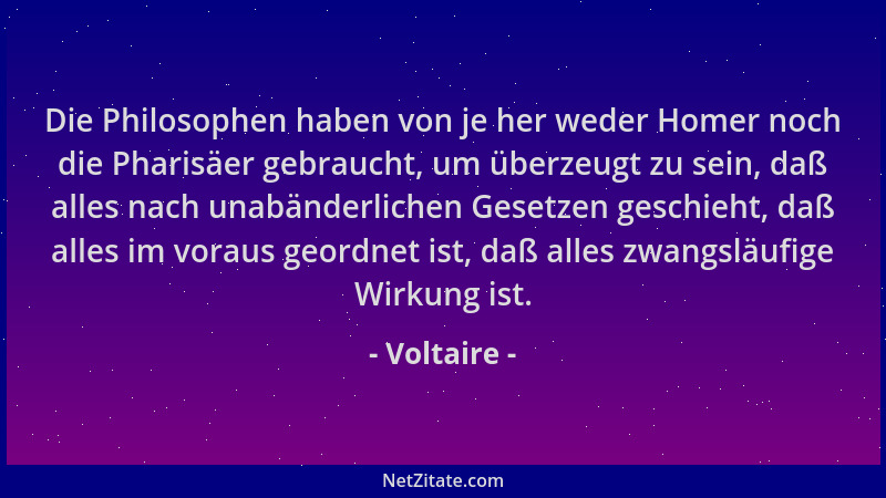 Voltaire - Die Philosophen haben von je her weder Homer noch die Pharisäer gebraucht, um überzeugt zu sein, daß alles nach...