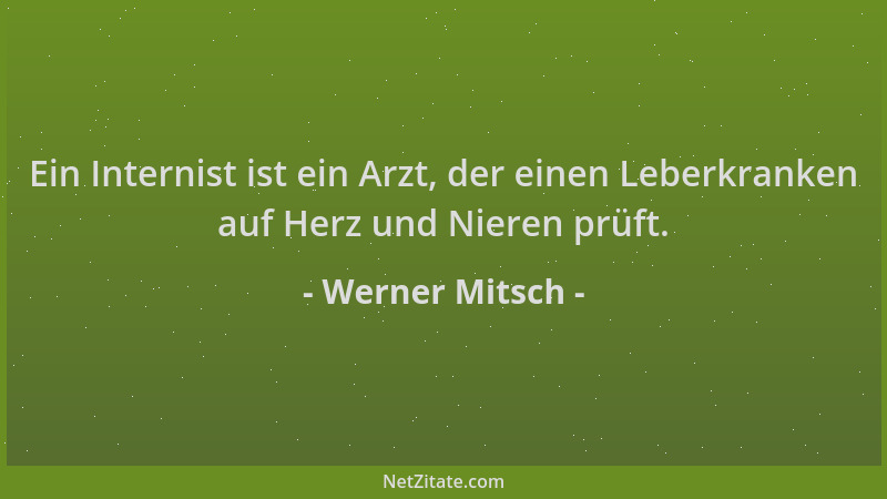 Werner Mitsch - Ein Internist ist ein Arzt, der einen Leberkranken auf Herz und Nieren prüft....