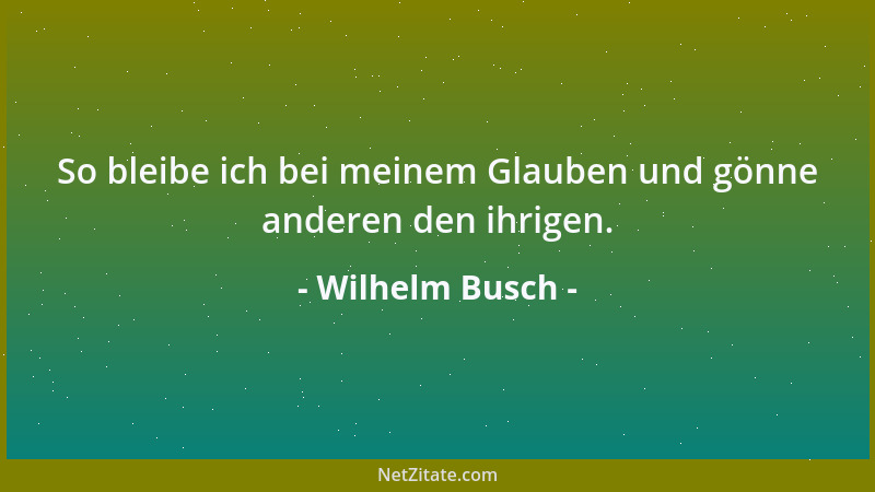 Wilhelm Busch - So bleibe ich bei meinem Glauben und gönne anderen den ihrigen....