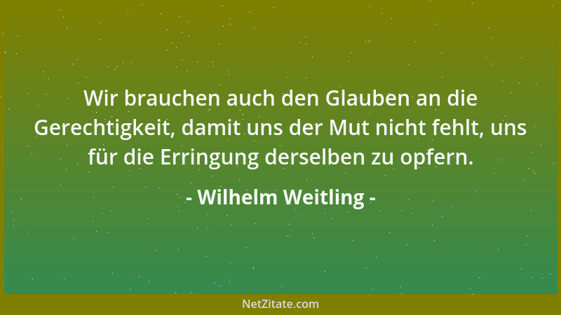 Wilhelm Weitling - Wir brauchen auch den Glauben an die Gerechtigkeit, damit uns der Mut nicht fehlt, uns für die Erringung...
