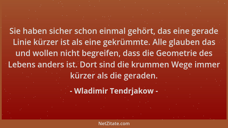 Wladimir Tendrjakow - Sie haben sicher schon einmal gehört, das eine gerade Linie kürzer ist als eine gekrümmte. Alle glaub...