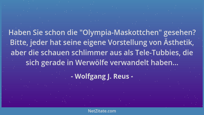 Wolfgang J. Reus - Haben Sie schon die  "Olympia-Maskottchen " gesehen? Bitte, jeder hat seine eigene Vorstellung von Ästheti...