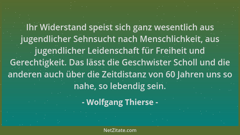 Wolfgang Thierse - Ihr Widerstand speist sich ganz wesentlich aus jugendlicher Sehnsucht nach Menschlichkeit, aus jugendlic...