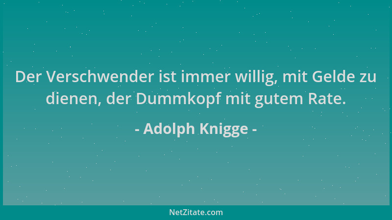 Adolph Knigge - Der Verschwender ist immer willig, mit Gelde zu dienen, der Dummkopf mit gutem Rate....