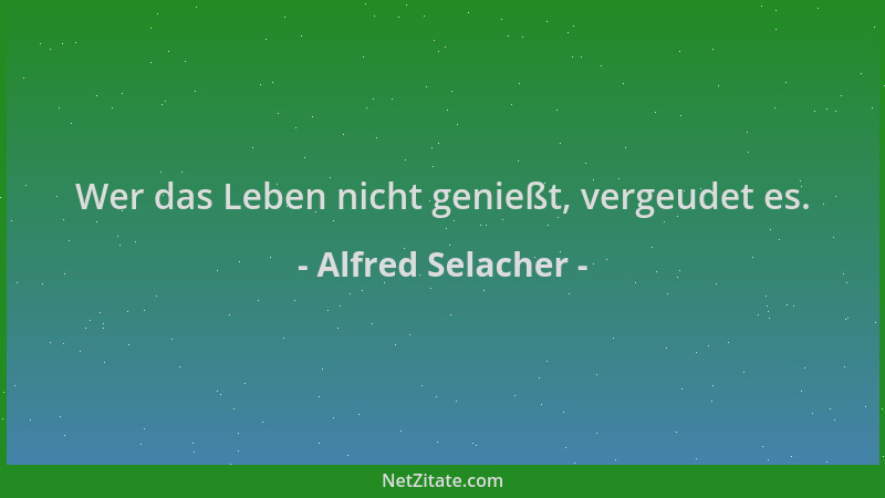 Alfred Selacher - Wer das Leben nicht genießt, vergeudet es....