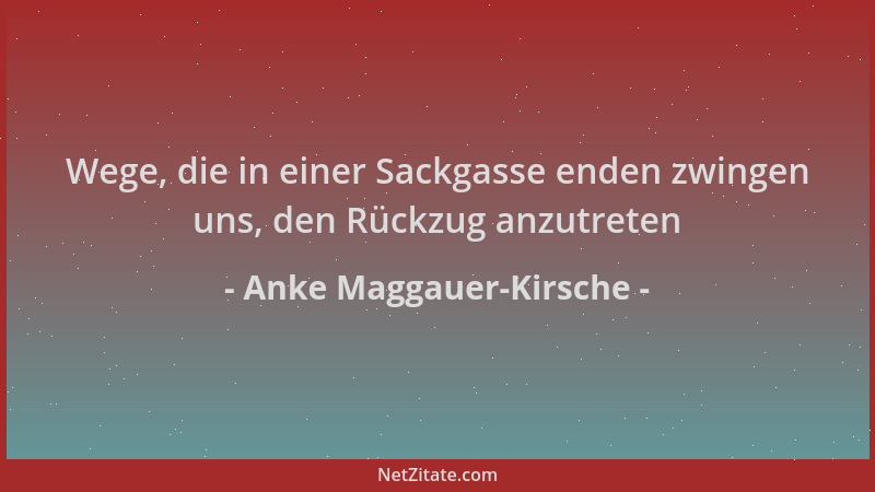 Anke Maggauer-Kirsche - Wege, die in einer Sackgasse enden zwingen uns, den Rückzug anzutreten...