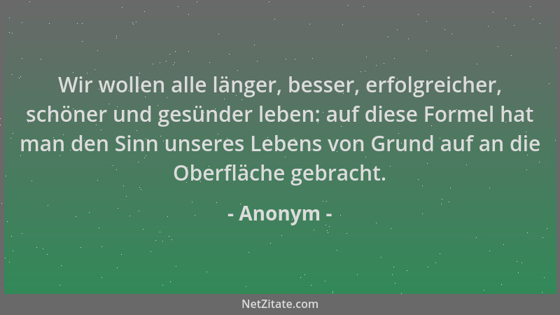 Anonym - Wir wollen alle länger, besser, erfolgreicher, schöner und gesünder leben: auf diese Formel hat man den Sinn unser...