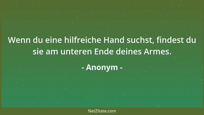 Anonym - Wenn du eine hilfreiche Hand suchst, findest du sie am unteren Ende deines Armes....