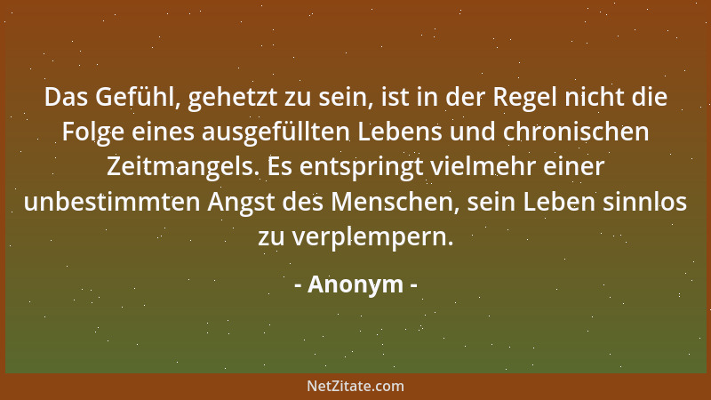 Anonym - Das Gefühl, gehetzt zu sein, ist in der Regel nicht die Folge eines ausgefüllten Lebens und chronischen Zeitmangel...