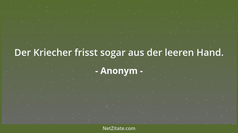 Anonym - Der Kriecher frisst sogar aus der leeren Hand....