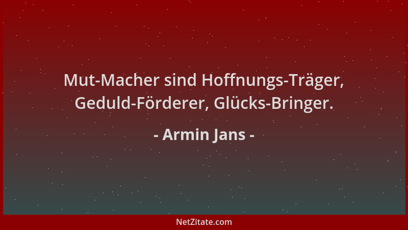 Armin Jans - Mut-Macher sind Hoffnungs-Träger, Geduld-Förderer, Glücks-Bringer....