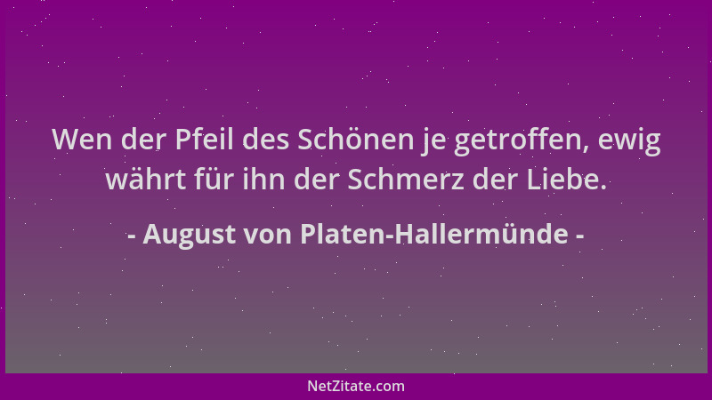 August von Platen-Hallermünde - Wen der Pfeil des Schönen je getroffen, ewig währt für ihn der Schmerz der Liebe....