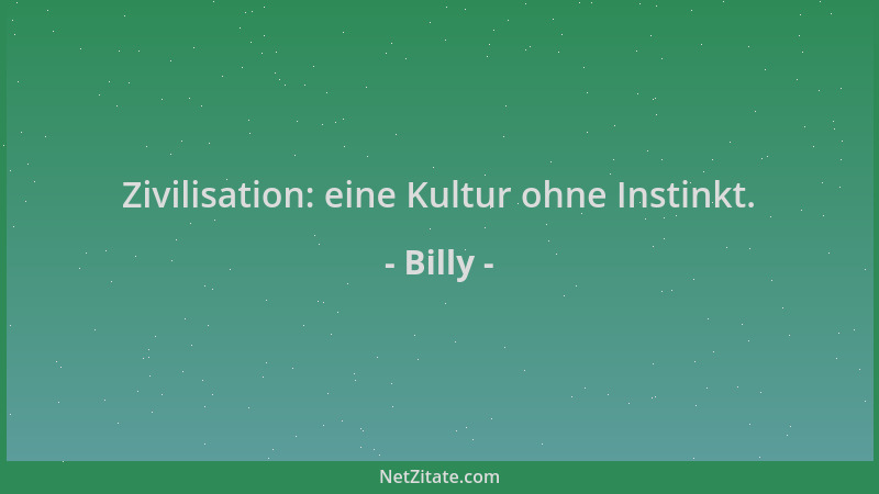 Billy - Zivilisation: eine Kultur ohne Instinkt....