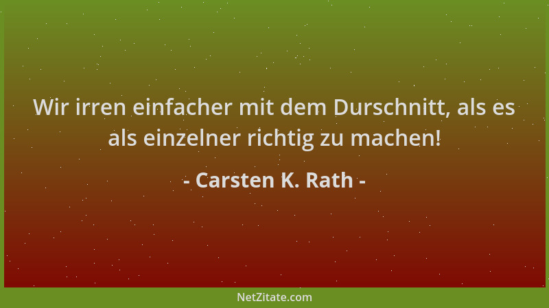 Carsten K. Rath - Wir irren einfacher mit dem Durschnitt, als es als einzelner richtig zu machen!...