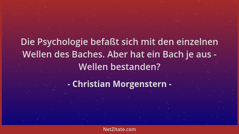 Christian Morgenstern - Die Psychologie befaßt sich mit den einzelnen Wellen des Baches. Aber hat ein Bach je aus - Wellen...