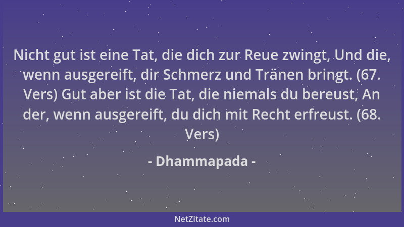 Dhammapada - Nicht gut ist eine Tat, die dich zur Reue zwingt, Und die, wenn ausgereift, dir Schmerz und Tränen bringt. (67...