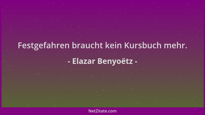 Elazar Benyoëtz - Festgefahren braucht kein Kursbuch mehr....