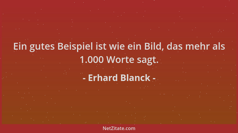 Erhard Blanck - Ein gutes Beispiel ist wie ein Bild, das mehr als 1.000 Worte sagt....