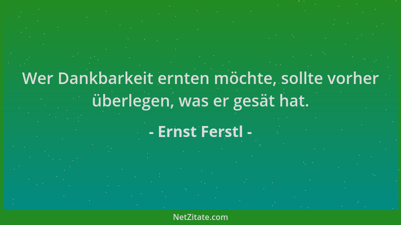 Ernst Ferstl - Wer Dankbarkeit ernten möchte, sollte vorher überlegen, was er gesät hat....