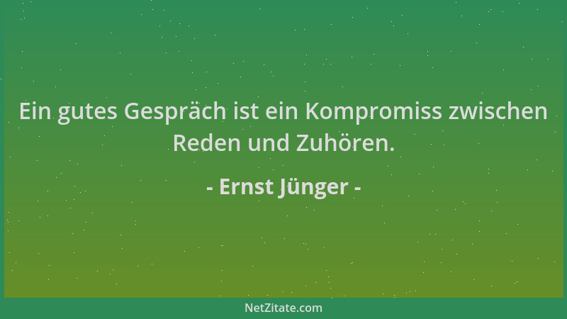 Ernst Jünger - Ein gutes Gespräch ist ein Kompromiss zwischen Reden und Zuhören....