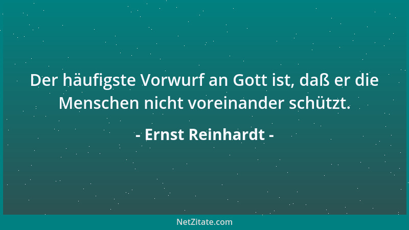 Ernst Reinhardt - Der häufigste Vorwurf an Gott ist, daß er die Menschen nicht voreinander schützt....