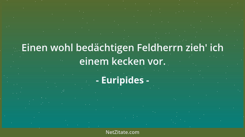 Euripides - Einen wohl bedächtigen Feldherrn zieh ' ich einem kecken vor....