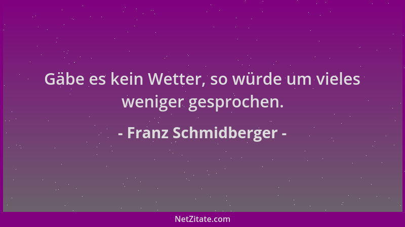 Franz Schmidberger - Gäbe es kein Wetter, so würde um vieles weniger gesprochen....