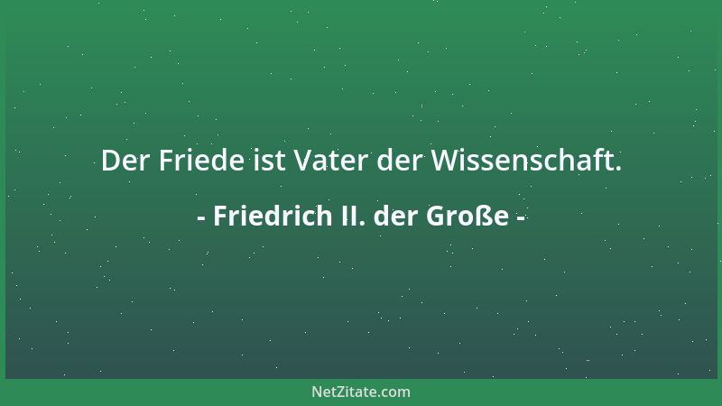 Friedrich II. der Große - Der Friede ist Vater der Wissenschaft....