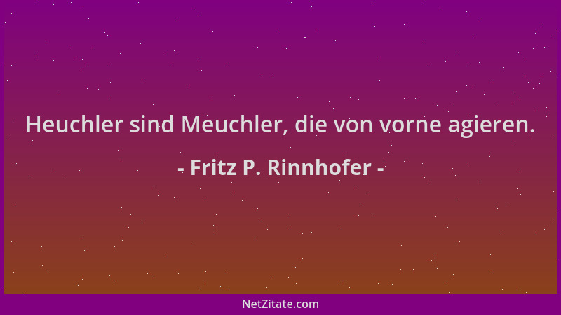 Fritz P. Rinnhofer - Heuchler sind Meuchler, die von vorne agieren....