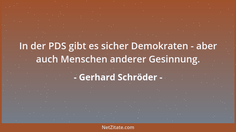 Gerhard Schröder - In der PDS gibt es sicher Demokraten - aber auch Menschen anderer Gesinnung....