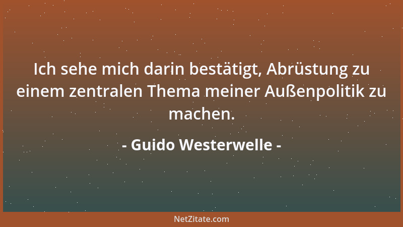 Guido Westerwelle - Ich sehe mich darin bestätigt, Abrüstung zu einem zentralen Thema meiner Außenpolitik zu machen....