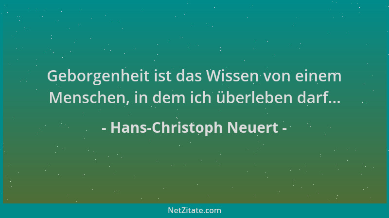 Hans-Christoph Neuert - Geborgenheit ist das Wissen von einem Menschen, in dem ich überleben darf......