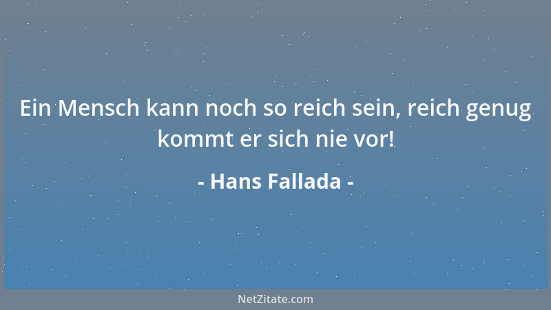 Hans Fallada - Ein Mensch kann noch so reich sein, reich genug kommt er sich nie vor!...