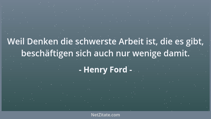 Henry Ford - Weil Denken die schwerste Arbeit ist, die es gibt, beschäftigen sich auch nur wenige damit....
