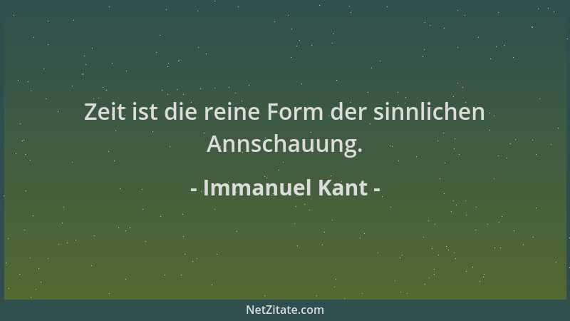 Immanuel Kant - Zeit ist die reine Form der sinnlichen Annschauung....