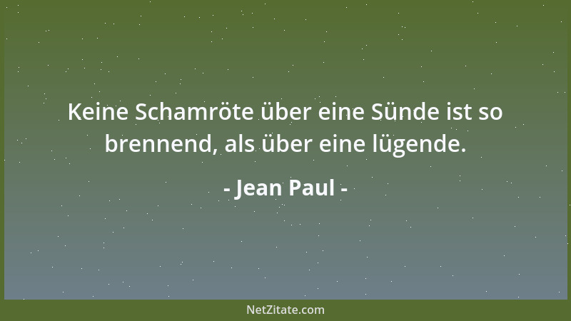 Jean Paul - Keine Schamröte über eine Sünde ist so brennend, als über eine lügende....