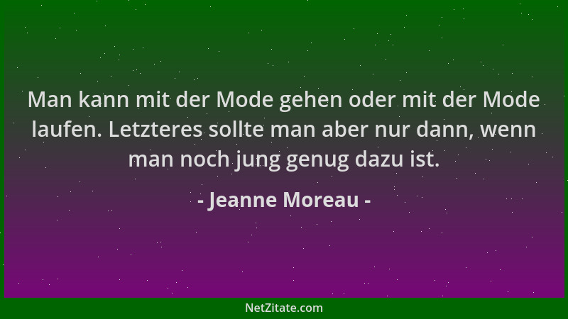 Jeanne Moreau - Man kann mit der Mode gehen oder mit der Mode laufen. Letzteres sollte man aber nur dann, wenn man noch jun...