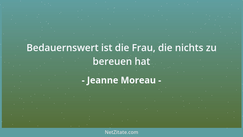 Jeanne Moreau - Bedauernswert ist die Frau, die nichts zu bereuen hat...