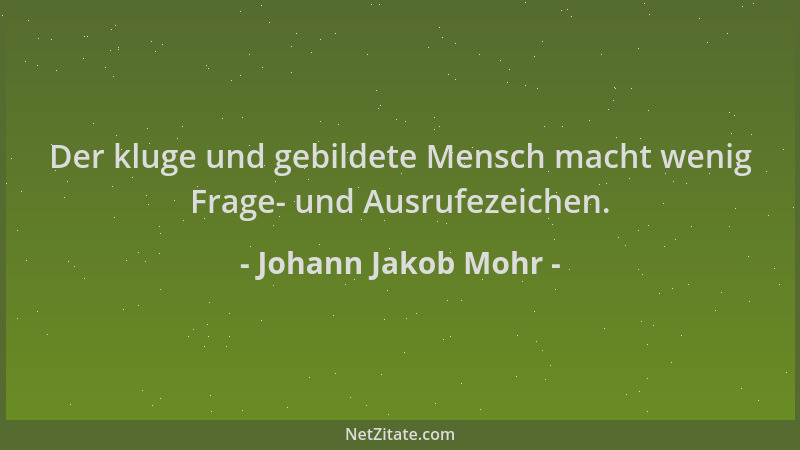 Johann Jakob Mohr - Der kluge und gebildete Mensch macht wenig Frage- und Ausrufezeichen....