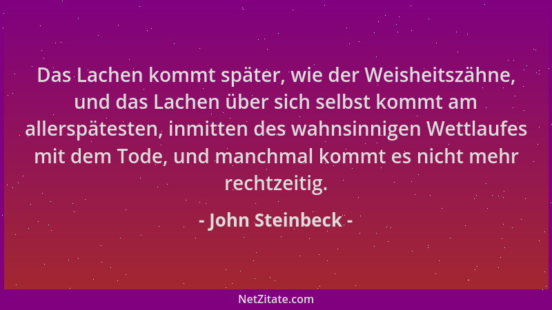 John Steinbeck - Das Lachen kommt später, wie der Weisheitszähne, und das Lachen über sich selbst kommt am allerspätesten,...