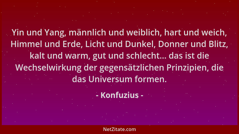 Konfuzius - Yin und Yang, männlich und weiblich, hart und weich, Himmel und Erde, Licht und Dunkel, Donner und Blitz, kalt...