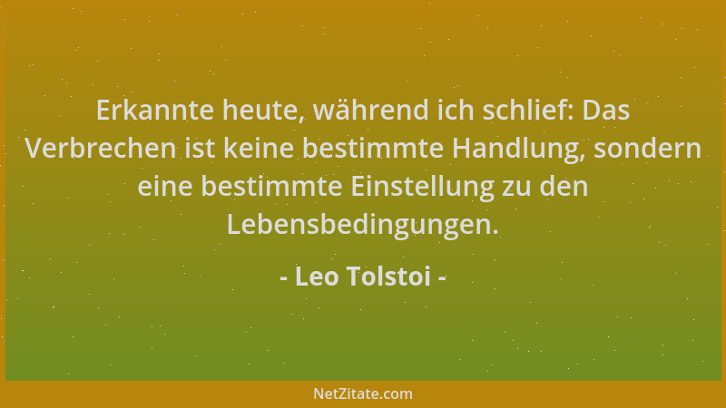 Leo Tolstoi - Erkannte heute, während ich schlief: Das Verbrechen ist keine bestimmte Handlung, sondern eine bestimmte Eins...