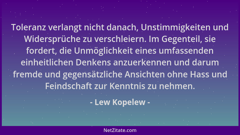 Lew Kopelew - Toleranz verlangt nicht danach, Unstimmigkeiten und Widersprüche zu verschleiern. Im Gegenteil, sie fordert,...