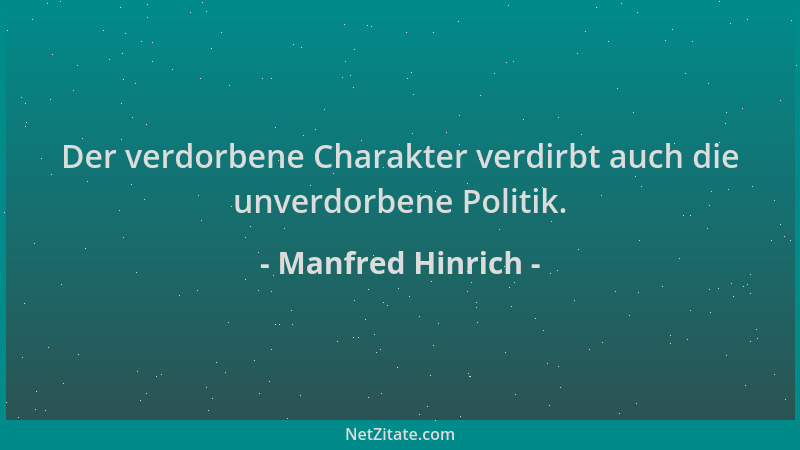 Manfred Hinrich - Der verdorbene Charakter verdirbt auch die unverdorbene Politik....