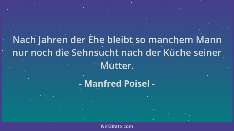 Manfred Poisel - Nach Jahren der Ehe bleibt so manchem Mann nur noch die Sehnsucht nach der Küche seiner Mutter....