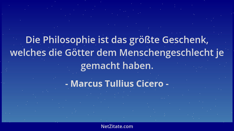 Marcus Tullius Cicero - Die Philosophie ist das größte Geschenk, welches die Götter dem Menschengeschlecht je gemacht haben...