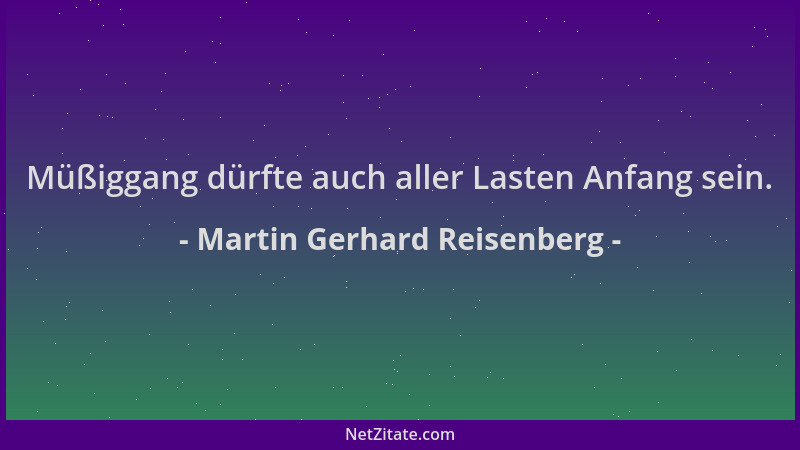 Martin Gerhard Reisenberg - Müßiggang dürfte auch aller Lasten Anfang sein....